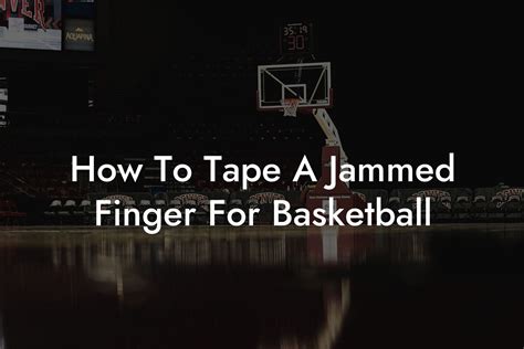 How to Tape a Jammed Finger for Basketball: A Comprehensive Guide